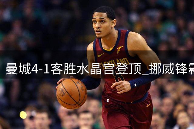 曼城4-1客胜水晶宫登顶 挪威锋霸双响新援首秀